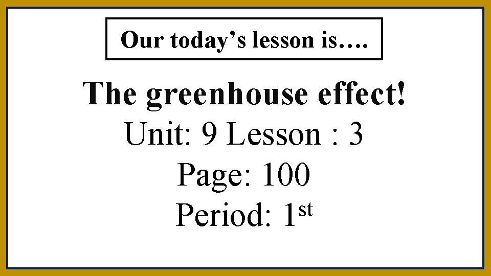 Our today’s lesson is…. The greenhouse effect! Unit: 9 Lesson : 3 Page: 100