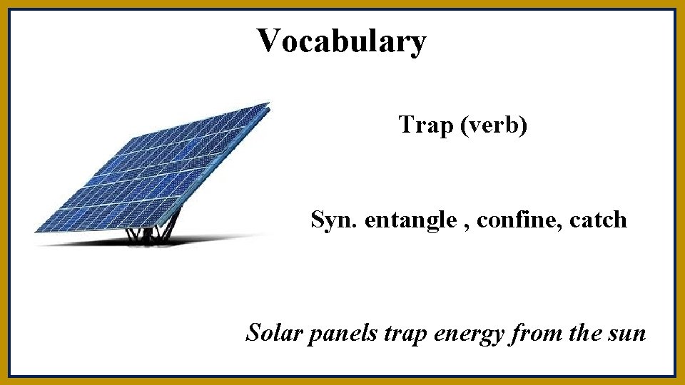 Vocabulary Trap (verb) Syn. entangle , confine, catch Solar panels trap energy from the