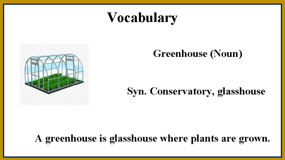 Vocabulary Greenhouse (Noun) Syn. Conservatory, glasshouse A greenhouse is glasshouse where plants are grown.
