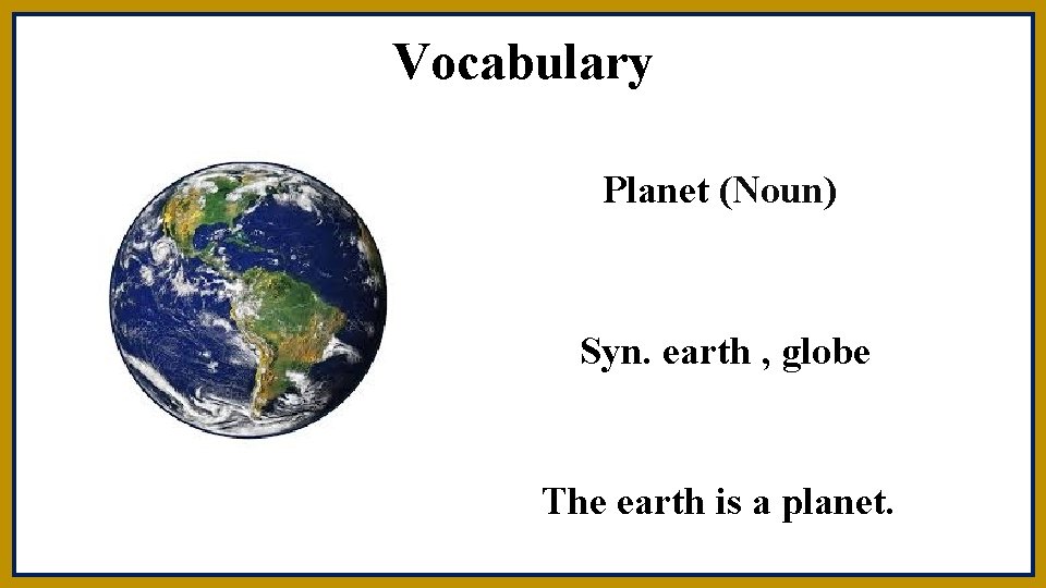 Vocabulary Planet (Noun) Syn. earth , globe The earth is a planet. 