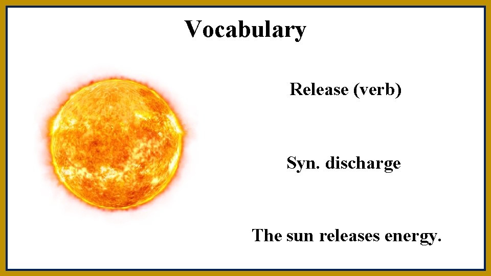 Vocabulary Release (verb) Syn. discharge The sun releases energy. 