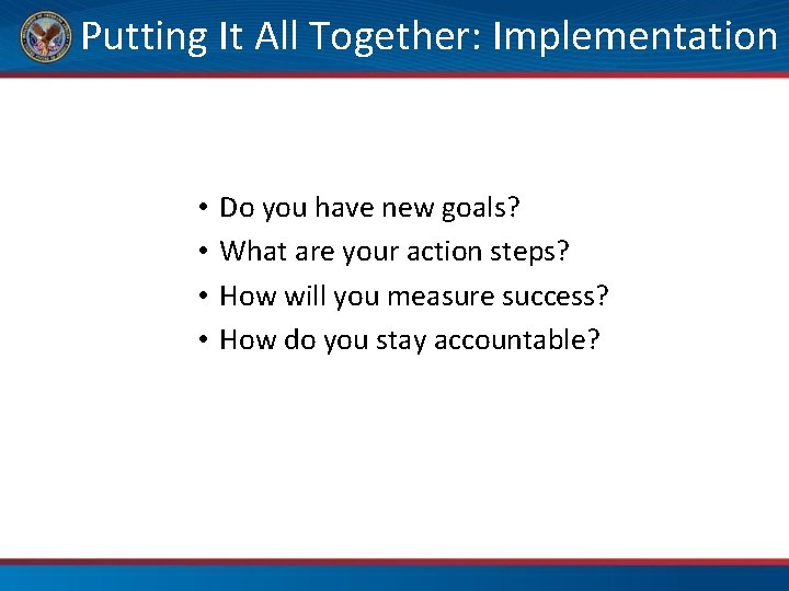 Putting It All Together: Implementation • • Do you have new goals? What are