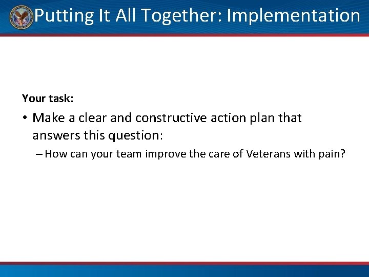 Putting It All Together: Implementation Your task: • Make a clear and constructive action