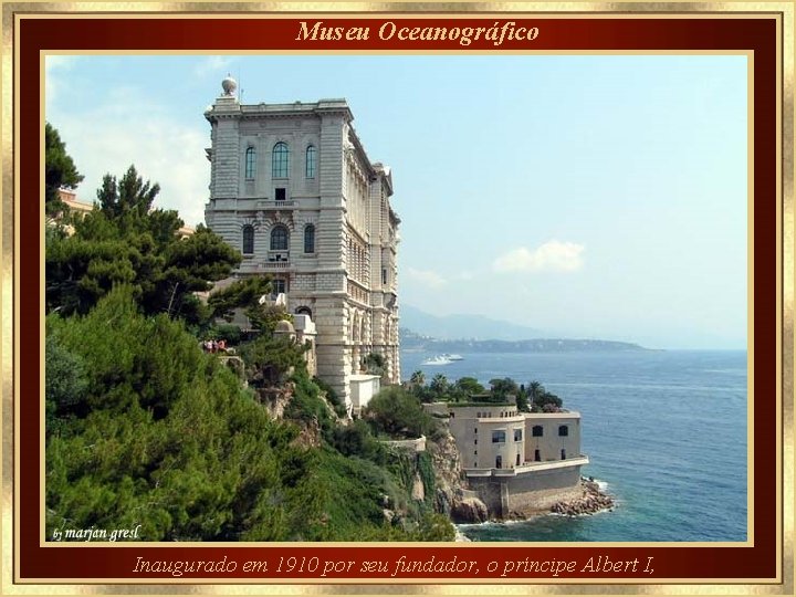 Museu Oceanográfico Inaugurado em 1910 por seu fundador, o príncipe Albert I, 