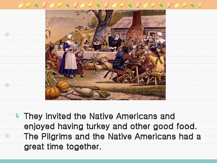 ë They invited the Native Americans and enjoyed having turkey and other good food.