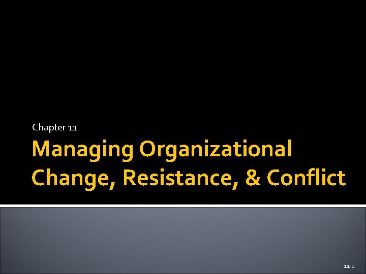 Chapter 11 Managing Organizational Change, Resistance, & Conflict 11 -1 