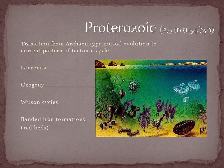 Proterozoic (2. 5 to 0. 54 bya) Transition from Archaen type crustal evolution to