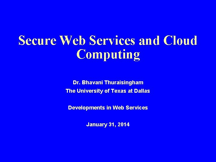 Secure Web Services and Cloud Computing Dr. Bhavani Thuraisingham The University of Texas at