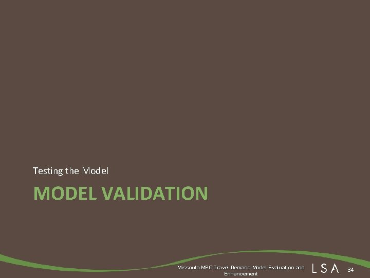 Testing the Model MODEL VALIDATION Missoula MPO Travel Demand Model Evaluation and Enhancement 34