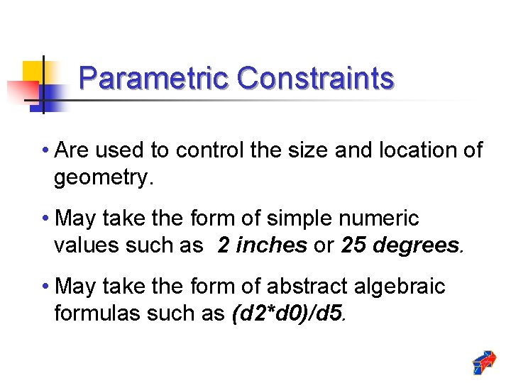 Parametric Constraints • Are used to control the size and location of geometry. • Parametric Constraints • Are used to control the size and location of geometry. •