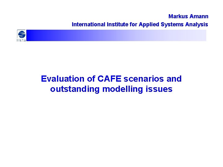 Markus Amann International Institute for Applied Systems Analysis Evaluation of CAFE scenarios and outstanding