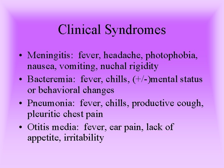 Clinical Syndromes • Meningitis: fever, headache, photophobia, nausea, vomiting, nuchal rigidity • Bacteremia: fever,
