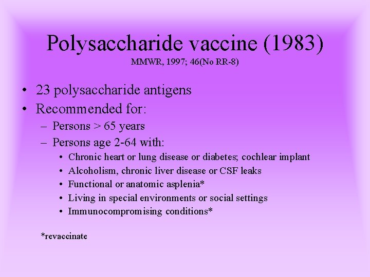 Polysaccharide vaccine (1983) MMWR, 1997; 46(No RR-8) • 23 polysaccharide antigens • Recommended for: