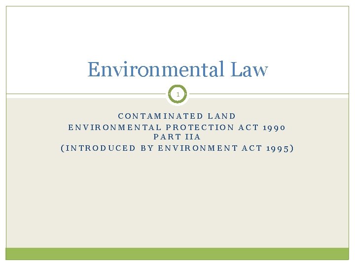 Environmental Law 1 CONTAMINATED LAND ENVIRONMENTAL PROTECTION ACT 1990 PART IIA (INTRODUCED BY ENVIRONMENT