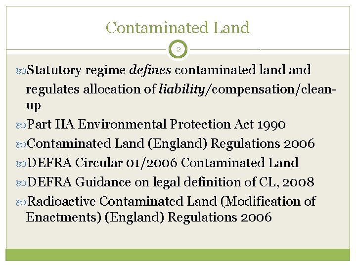 Contaminated Land 2 Statutory regime defines contaminated land regulates allocation of liability/compensation/cleanup Part IIA
