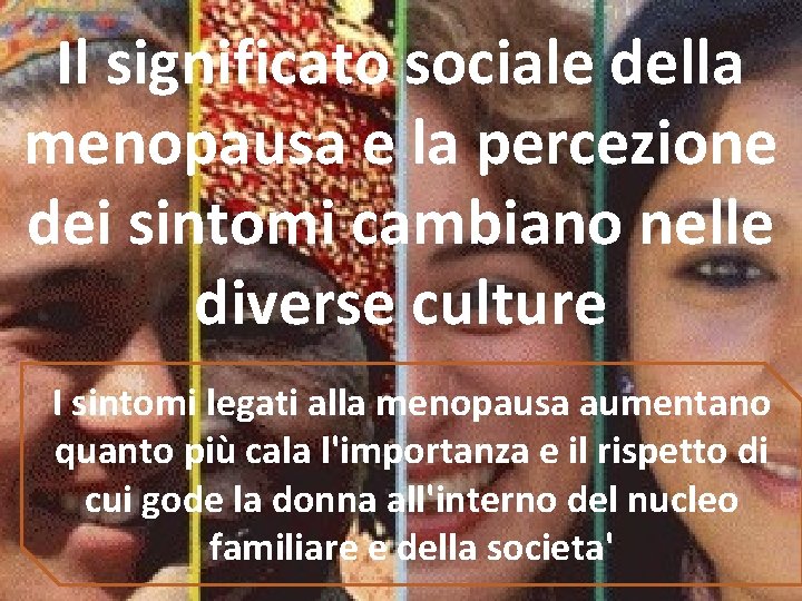 Il significato sociale della menopausa e la percezione dei sintomi cambiano nelle diverse culture