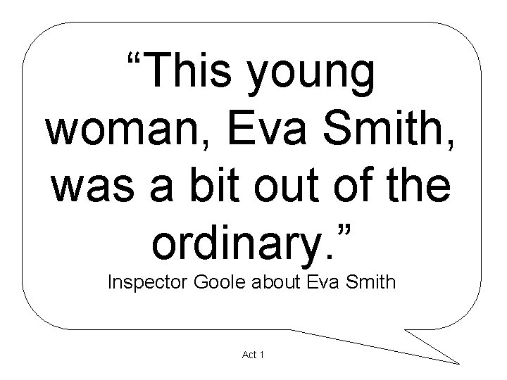 “This young woman, Eva Smith, was a bit out of the ordinary. ” Inspector