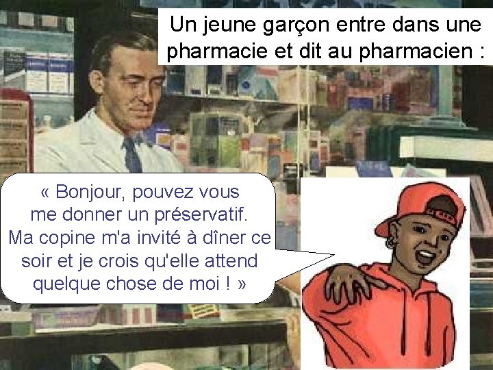 Un jeune garçon entre dans une pharmacie et dit au pharmacien : « Bonjour,