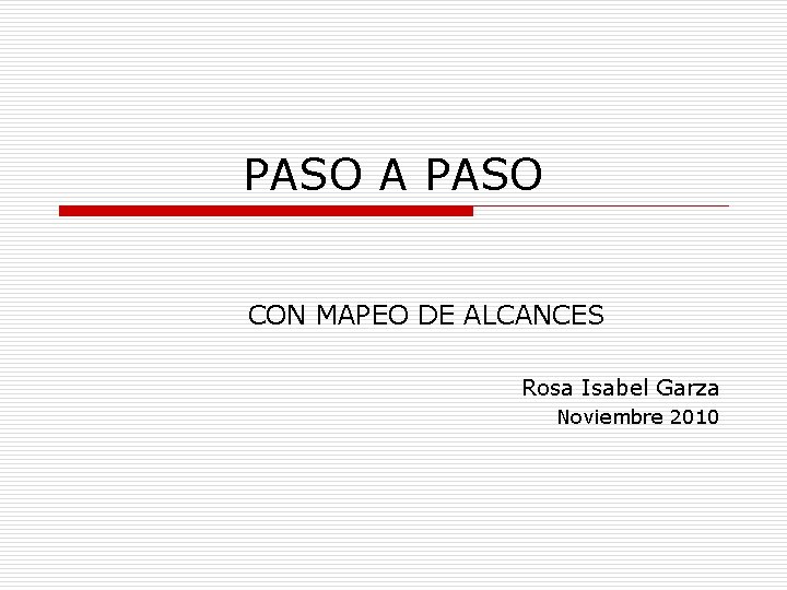 PASO A PASO CON MAPEO DE ALCANCES Rosa Isabel Garza Noviembre 2010 