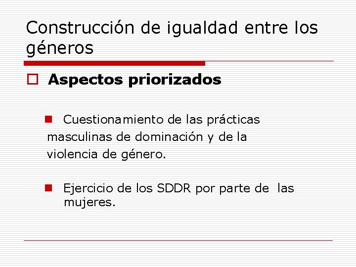 Construcción de igualdad entre los géneros o Aspectos priorizados n Cuestionamiento de las prácticas