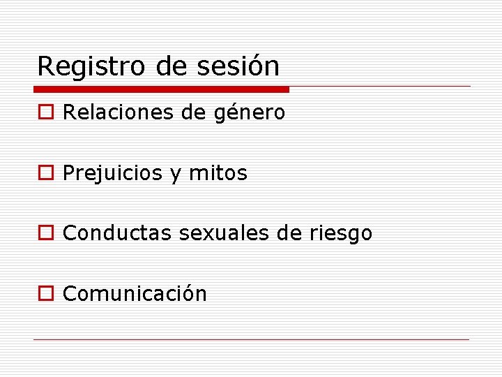 Registro de sesión o Relaciones de género o Prejuicios y mitos o Conductas sexuales