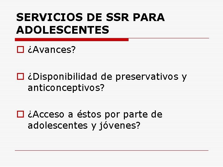 SERVICIOS DE SSR PARA ADOLESCENTES o ¿Avances? o ¿Disponibilidad de preservativos y anticonceptivos? o