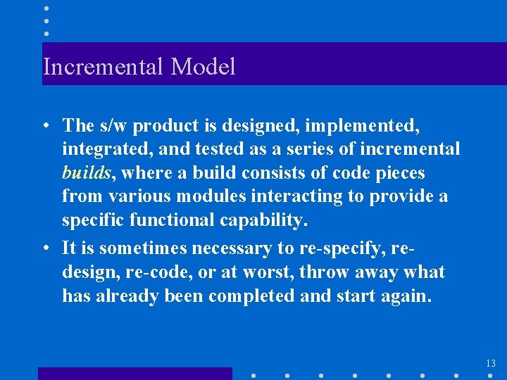 Incremental Model • The s/w product is designed, implemented, integrated, and tested as a