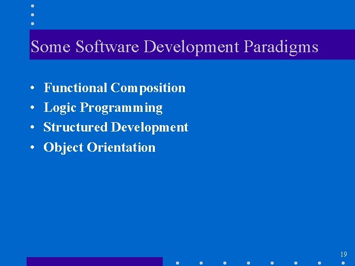 Some Software Development Paradigms • • Functional Composition Logic Programming Structured Development Object Orientation