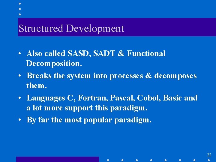 Structured Development • Also called SASD, SADT & Functional Decomposition. • Breaks the system
