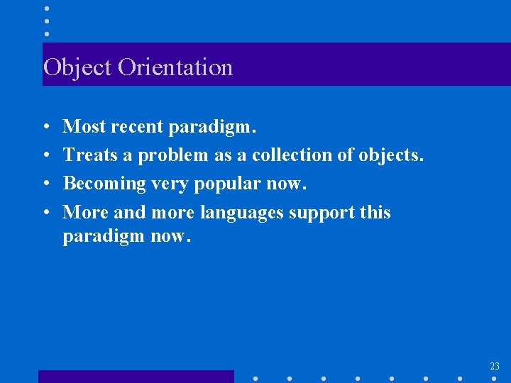 Object Orientation • • Most recent paradigm. Treats a problem as a collection of