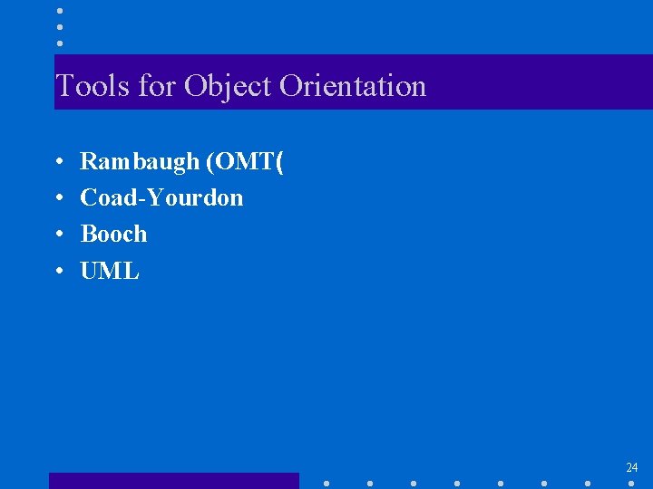 Tools for Object Orientation • • Rambaugh (OMT( Coad-Yourdon Booch UML 24 
