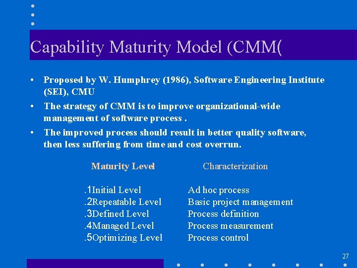 Capability Maturity Model (CMM( • Proposed by W. Humphrey (1986), Software Engineering Institute (SEI),