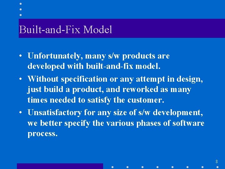 Built-and-Fix Model • Unfortunately, many s/w products are developed with built-and-fix model. • Without