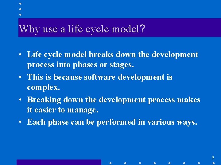 Why use a life cycle model? • Life cycle model breaks down the development