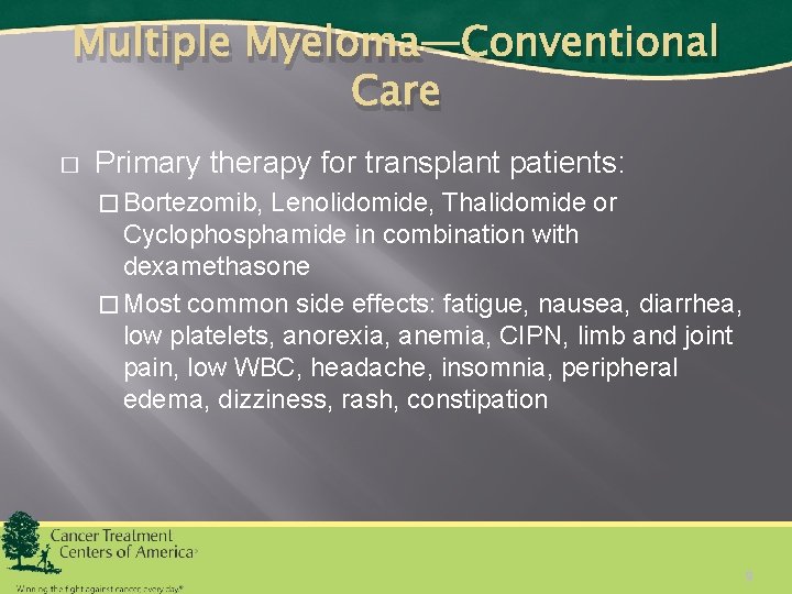 Multiple Myeloma—Conventional Care � Primary therapy for transplant patients: � Bortezomib, Lenolidomide, Thalidomide or