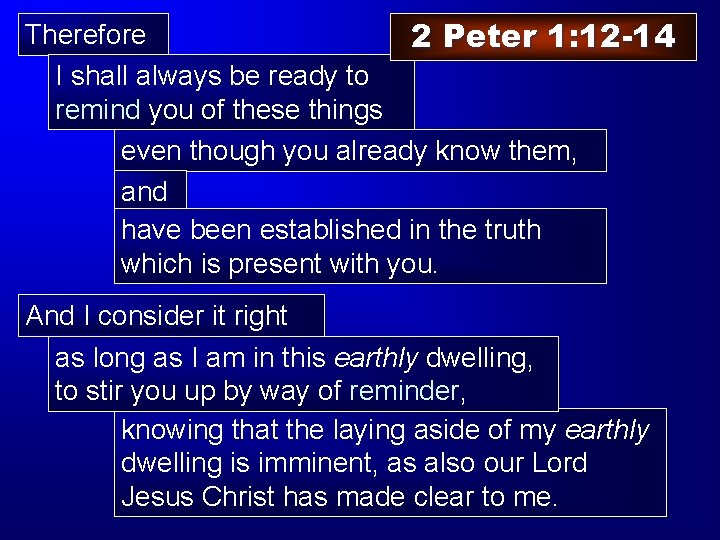 Therefore 2 Peter 1: 12 -14 I shall always be ready to remind you
