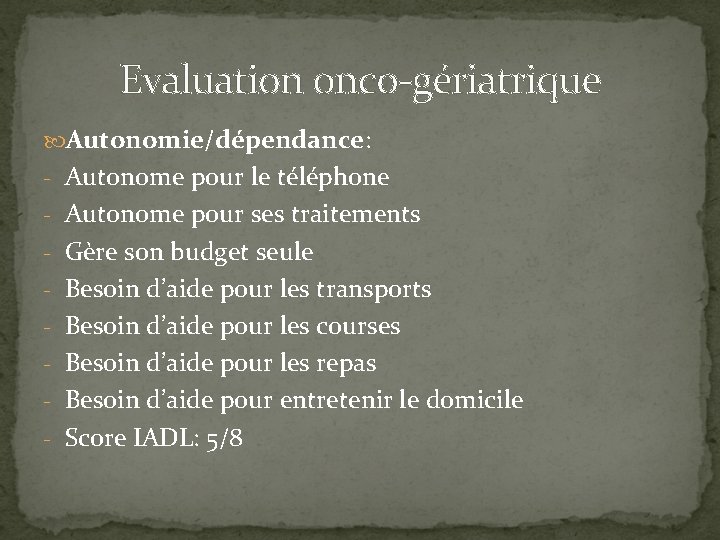 Evaluation onco-gériatrique Autonomie/dépendance: - Autonome pour le téléphone - Autonome pour ses traitements -