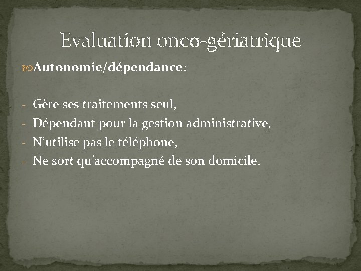 Evaluation onco-gériatrique Autonomie/dépendance: - Gère ses traitements seul, - Dépendant pour la gestion administrative,