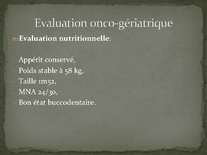 Evaluation onco-gériatrique Evaluation nutritionnelle: - Appétit conservé, - Poids stable à 58 kg, -