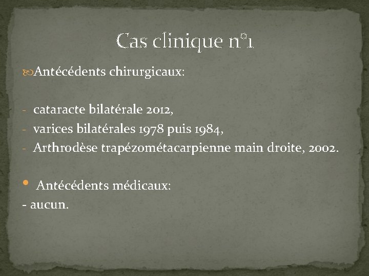 Cas clinique n° 1 Antécédents chirurgicaux: - cataracte bilatérale 2012, - varices bilatérales 1978