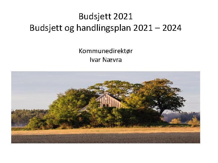 Budsjett 2021 Budsjett og handlingsplan 2021 – 2024 Kommunedirektør Ivar Nævra 