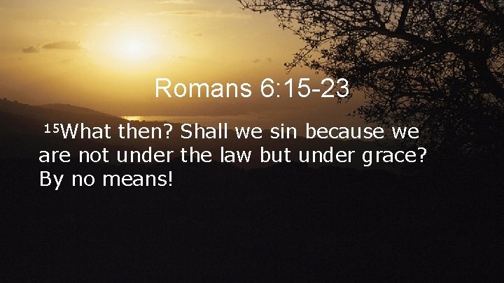 Romans 6: 15 -23 15 What then? Shall we sin because we are not