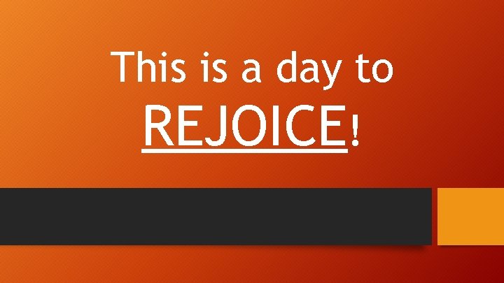 This is a day to REJOICE! 