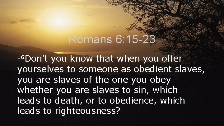 Romans 6: 15 -23 16 Don’t you know that when you offer yourselves to