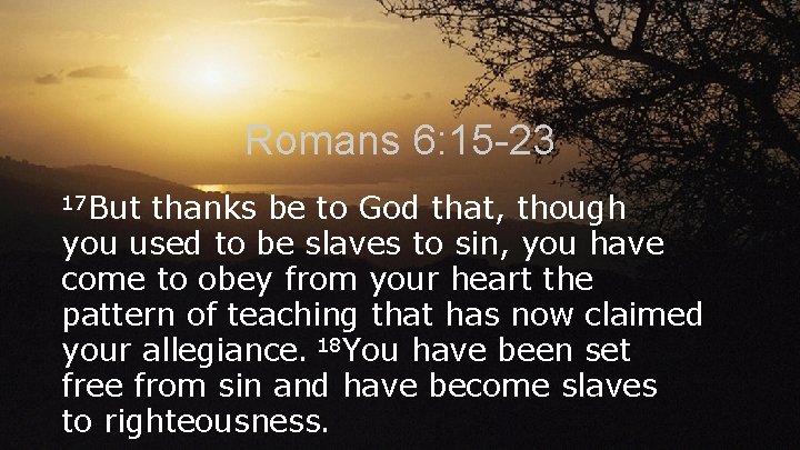 Romans 6: 15 -23 17 But thanks be to God that, though you used