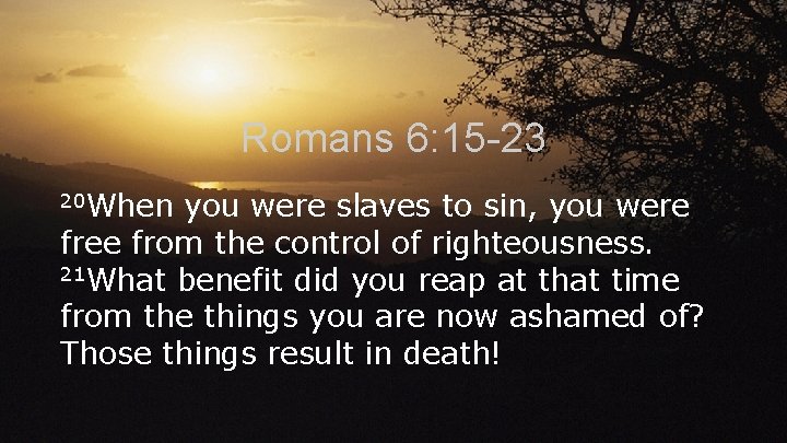 Romans 6: 15 -23 20 When you were slaves to sin, you were free