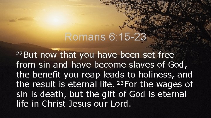 Romans 6: 15 -23 22 But now that you have been set free from