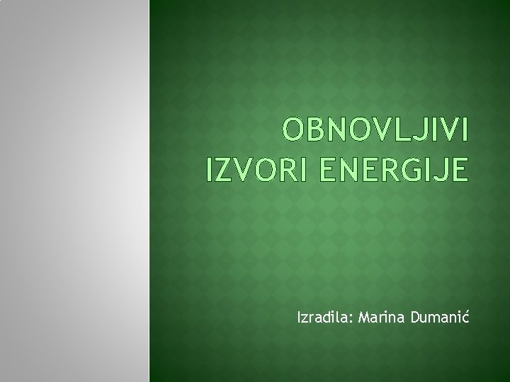 OBNOVLJIVI IZVORI ENERGIJE Izradila: Marina Dumanić 