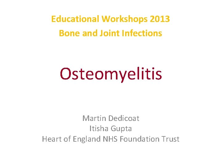 Educational Workshops 2013 Bone and Joint Infections Osteomyelitis Martin Dedicoat Itisha Gupta Heart of