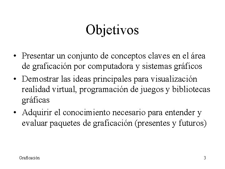 Objetivos • Presentar un conjunto de conceptos claves en el área de graficación por